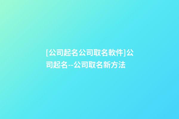 [公司起名公司取名軟件]公司起名--公司取名新方法-第1張-公司起名-玄機(jī)派